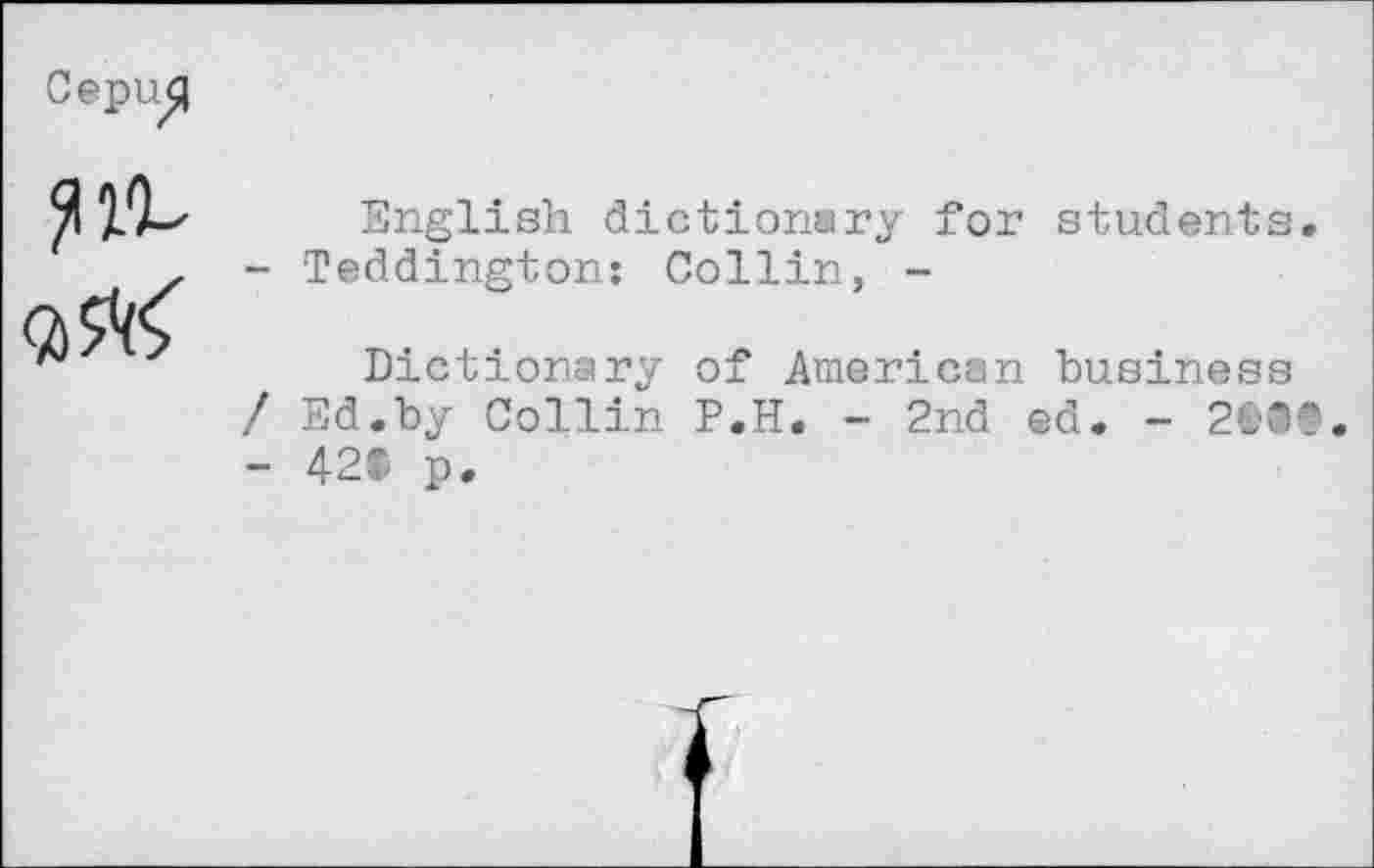 ﻿Cepu^l
Jilt
English dictionary for students.
- Teddington: Collin, -
Dictionary of American business / Ed.by Collin P.H. - 2nd ed. - 2tt®. - 42® p.